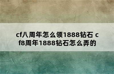 cf八周年怎么领1888钻石 cf8周年1888钻石怎么弄的